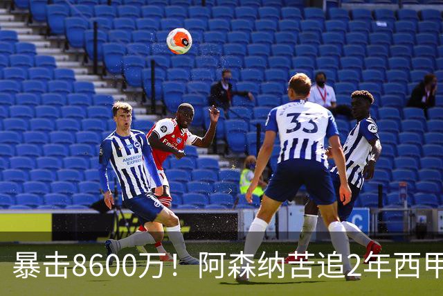 暴击8600万！阿森纳苦追2年西甲飞翼松口，英超三强疯抢悬念拉满